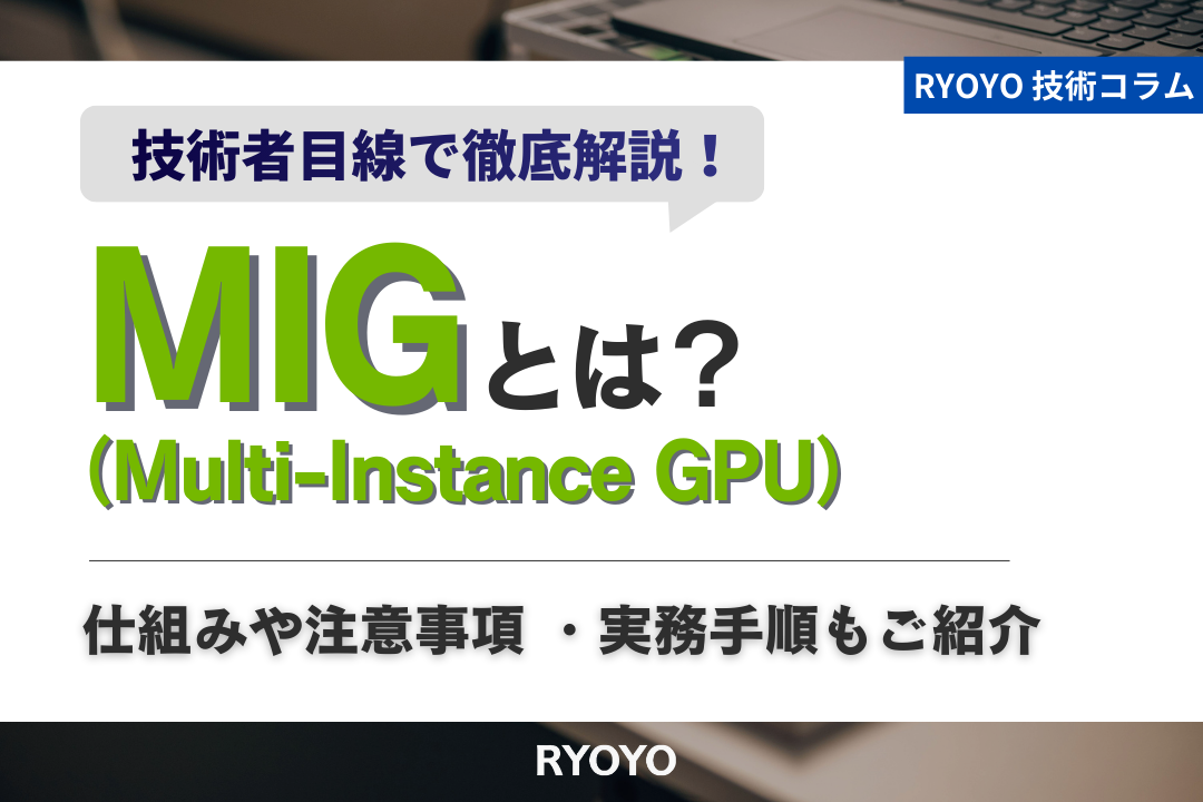 マルチインスタンスGPU（MIG）とは？仕組みや注意事項・実務手順もご紹介